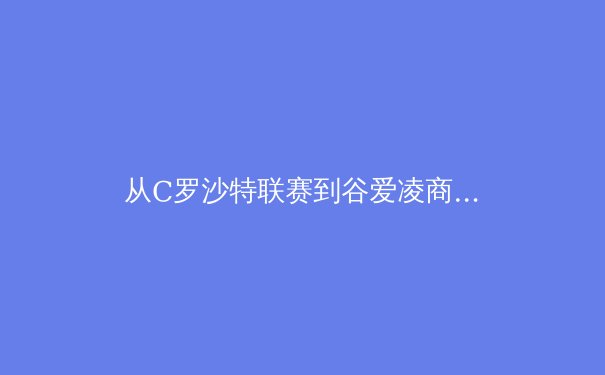 从C罗沙特联赛到谷爱凌商业帝国：亚洲体育产业格局的深度裂变与机遇